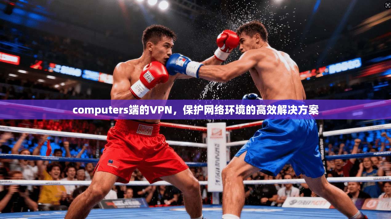 computers端的VPN,保护网络环境的高效解决方案