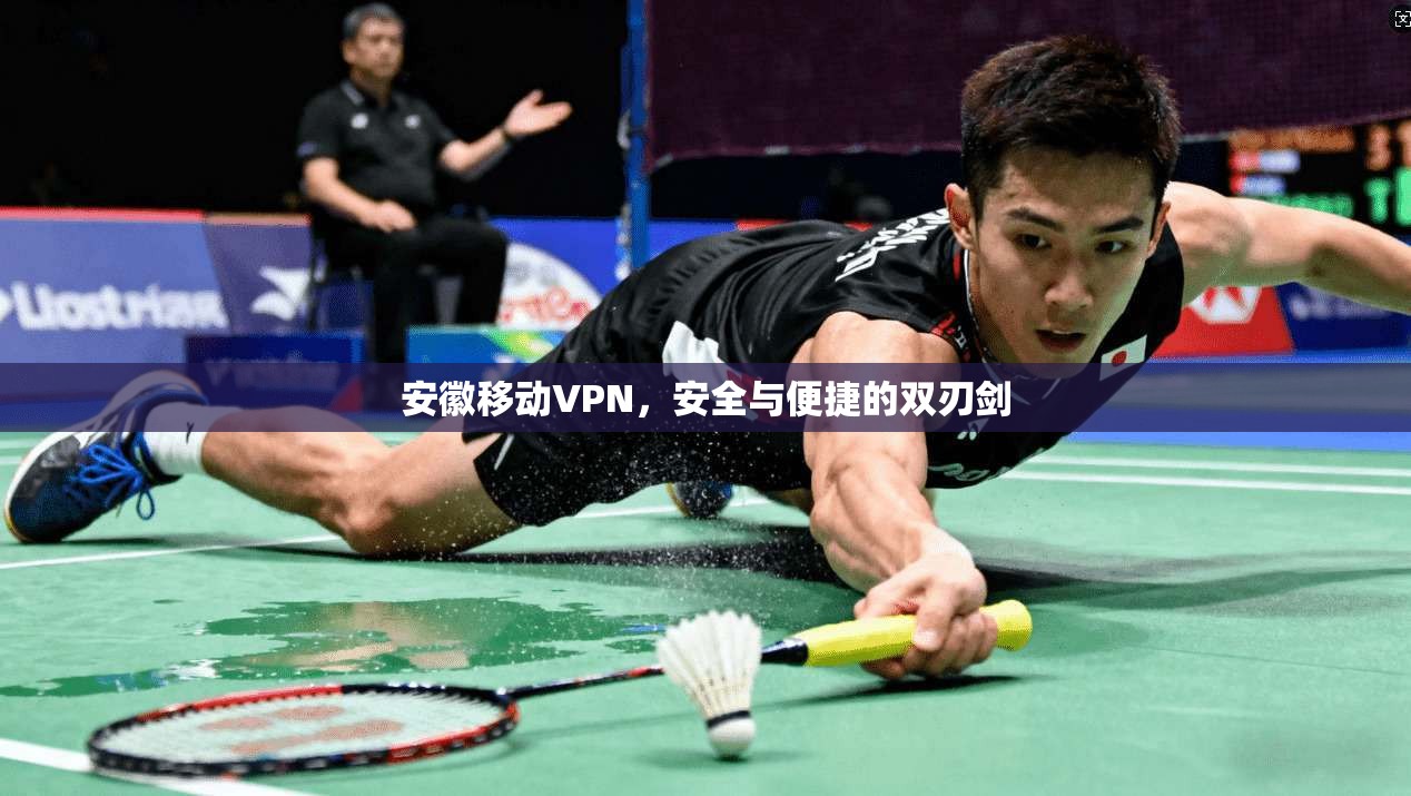 安徽移动VPN，安全与便捷的双刃剑