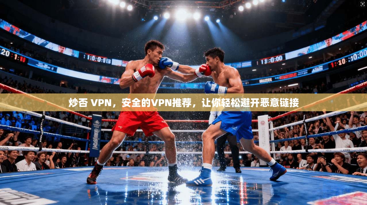 炒否 VPN，安全的VPN推荐，让你轻松避开恶意链接