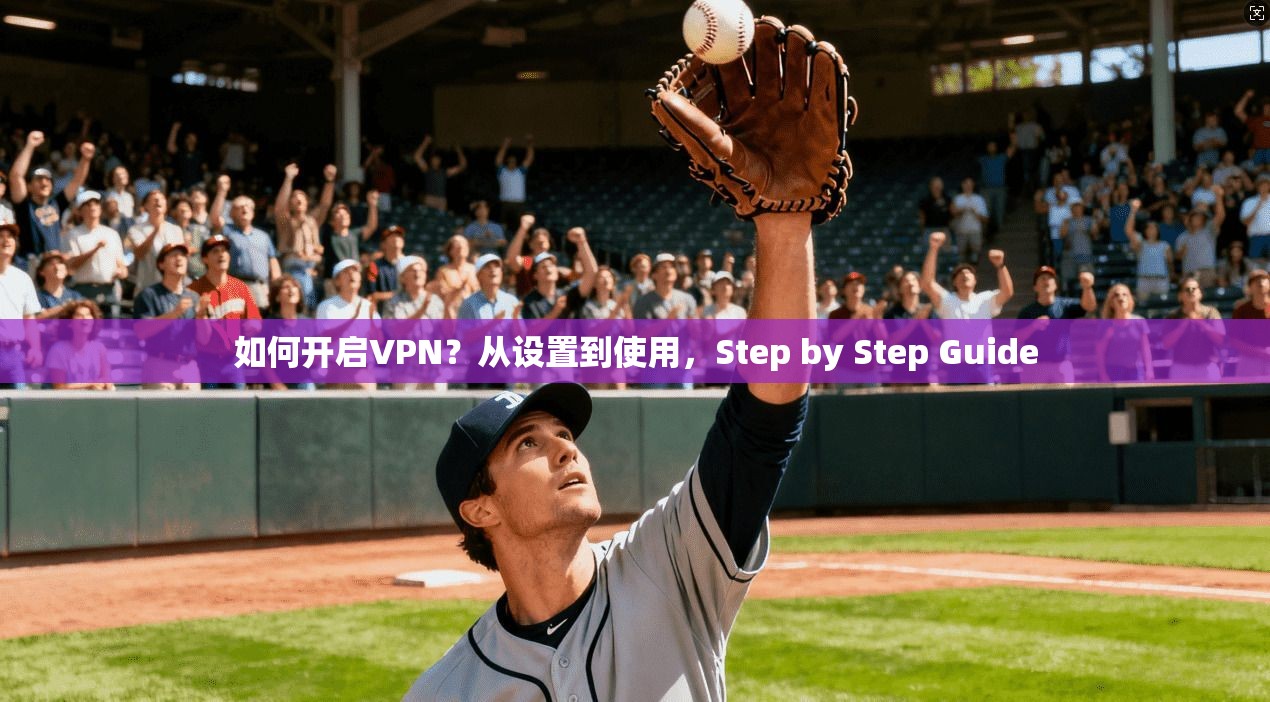 如何开启VPN？从设置到使用，Step by Step Guide