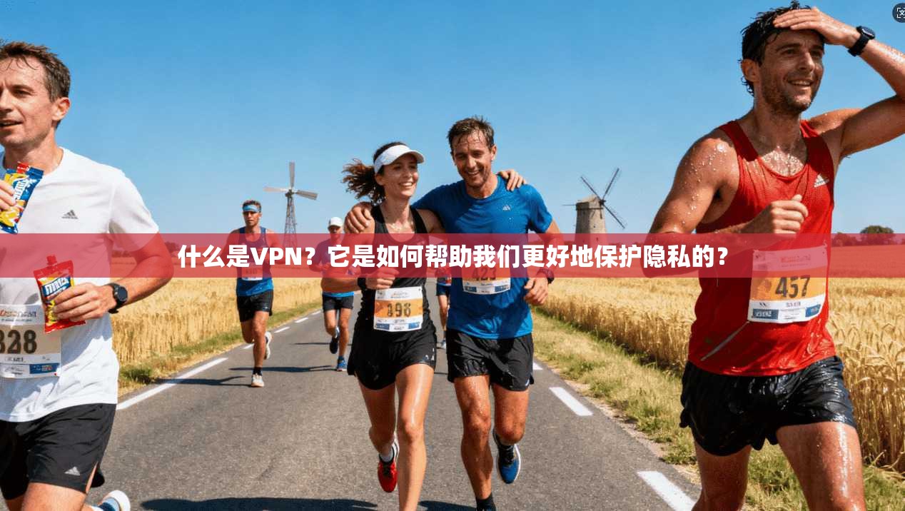 什么是VPN？它是如何帮助我们更好地保护隐私的？