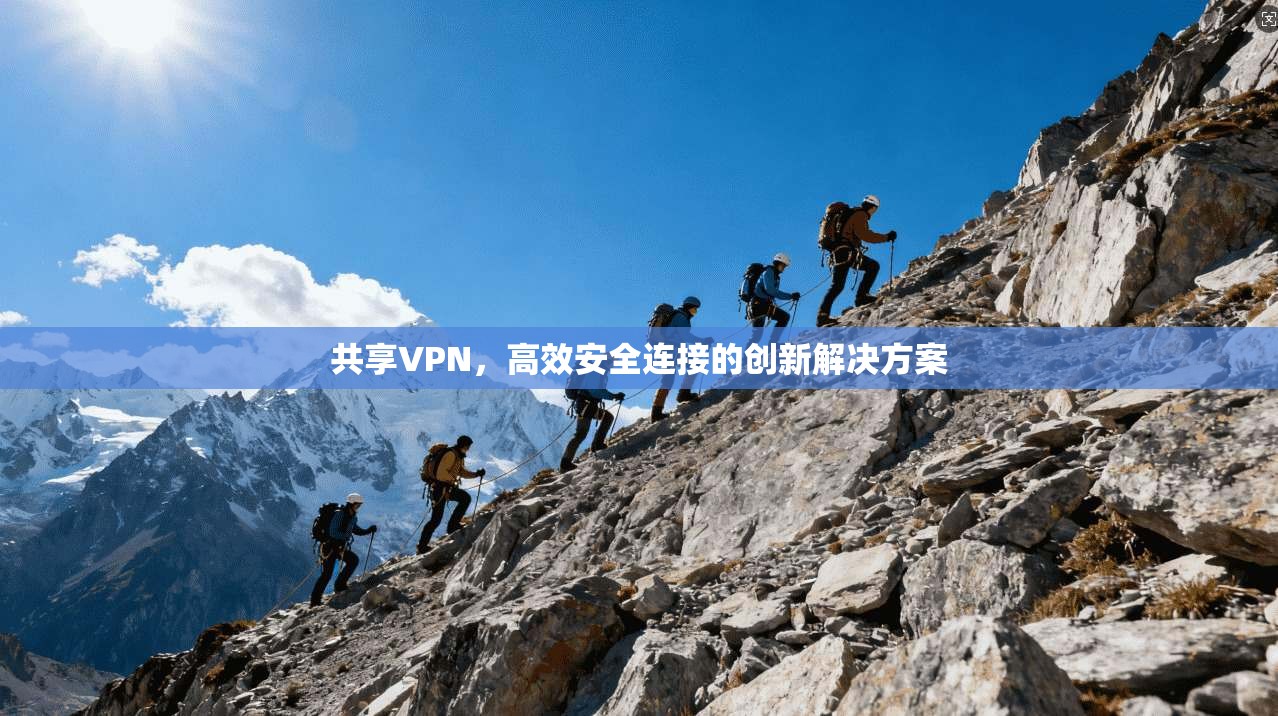 共享VPN，高效安全连接的创新解决方案
