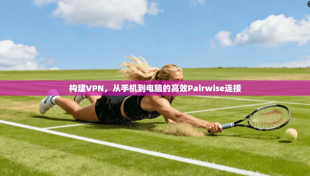 构建VPN，从手机到电脑的高效Pairwise连接