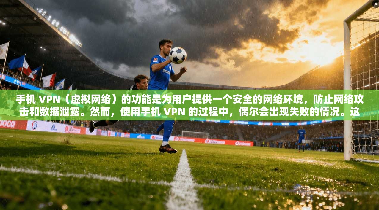 手机 VPN（虚拟网络）的功能是为用户提供一个安全的网络环境，防止网络攻击和数据泄露。然而，使用手机 VPN 的过程中，偶尔会出现失败的情况。这种失败的原因多种多样，以下是具体分析