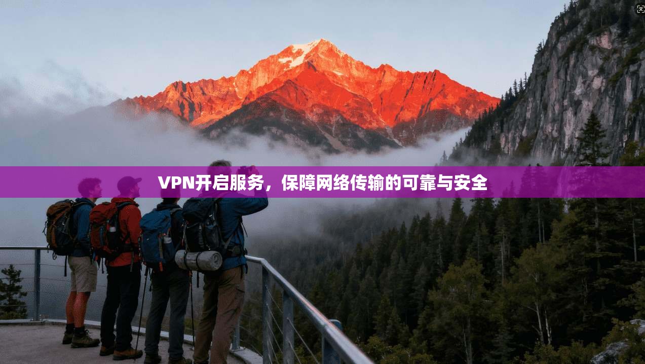 VPN开启服务，保障网络传输的可靠与安全
