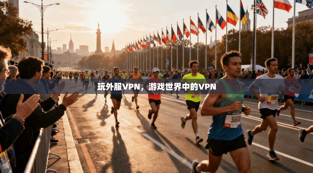 玩外服VPN，游戏世界中的VPN