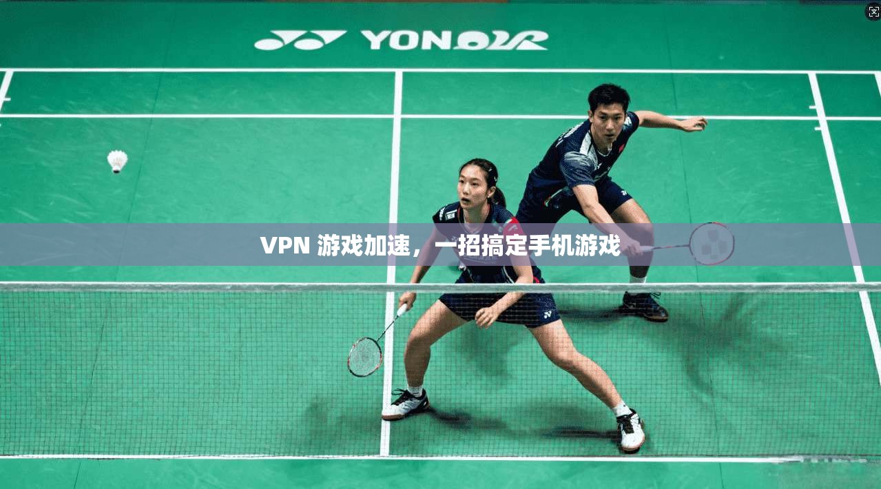 VPN 游戏加速,一招搞定手机游戏