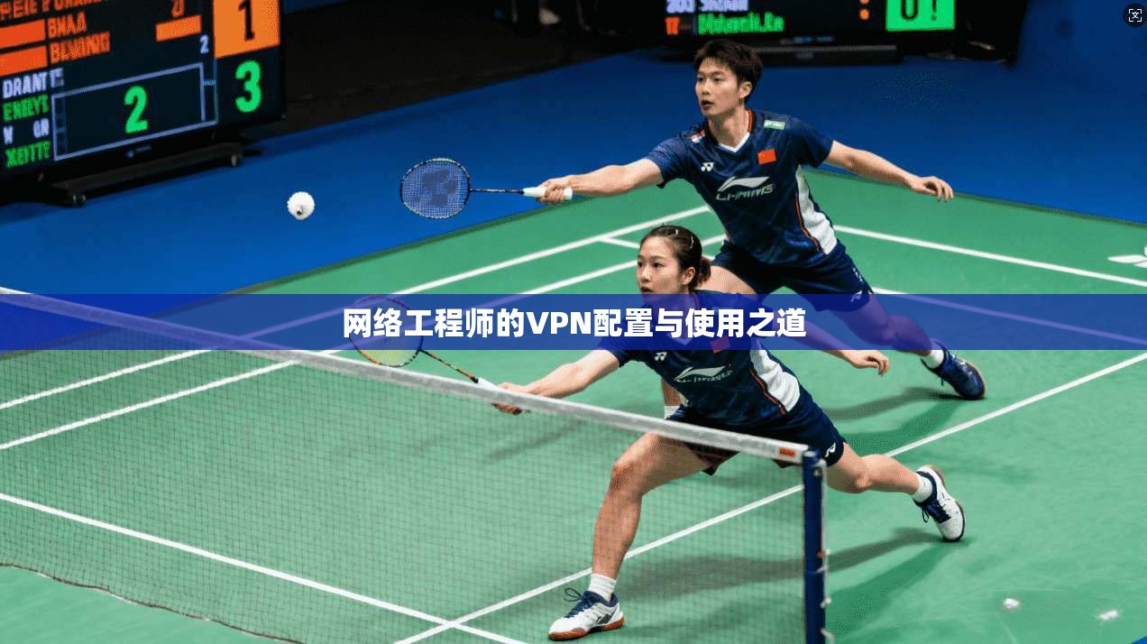 网络工程师的VPN配置与使用之道