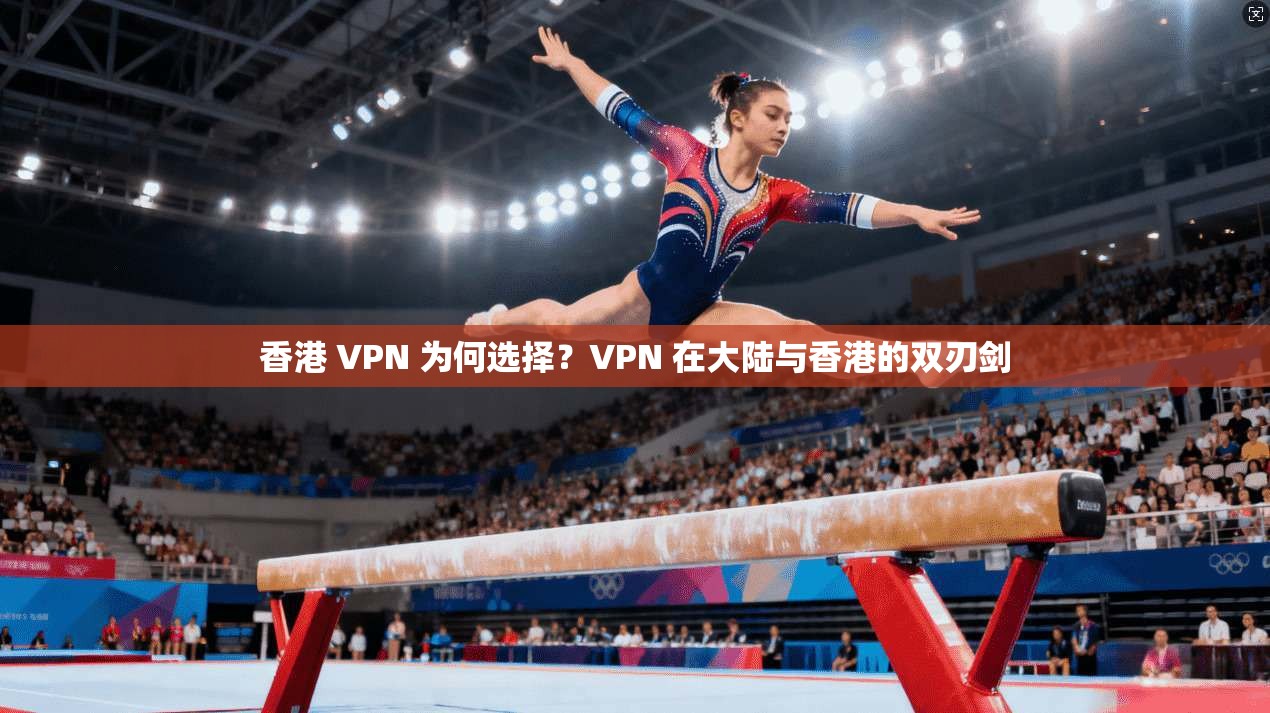 香港 VPN 为何选择？VPN 在大陆与香港的双刃剑  第1张