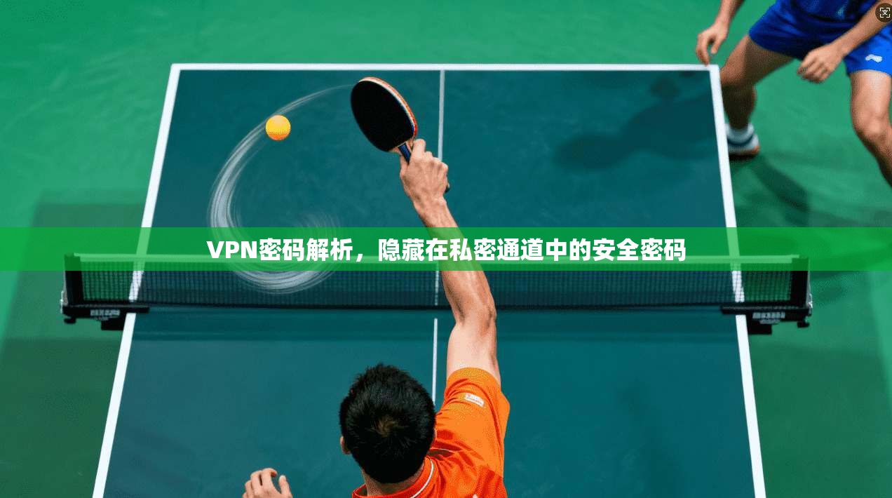 VPN密码解析，隐藏在私密通道中的安全密码