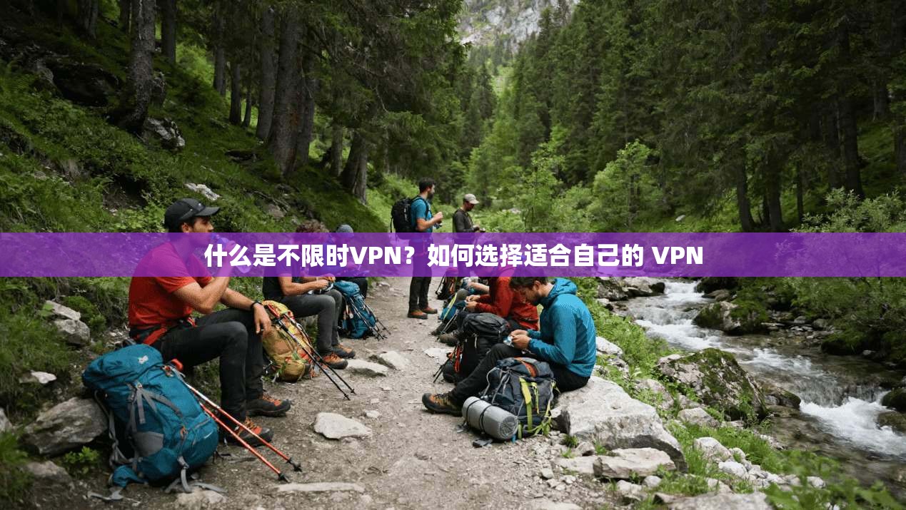 什么是不限时VPN？如何选择适合自己的 VPN