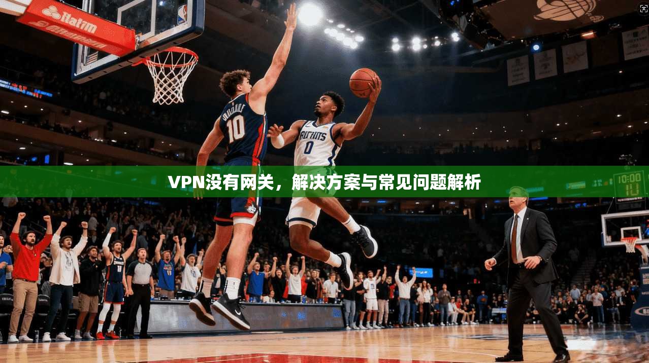 VPN没有网关，解决方案与常见问题解析