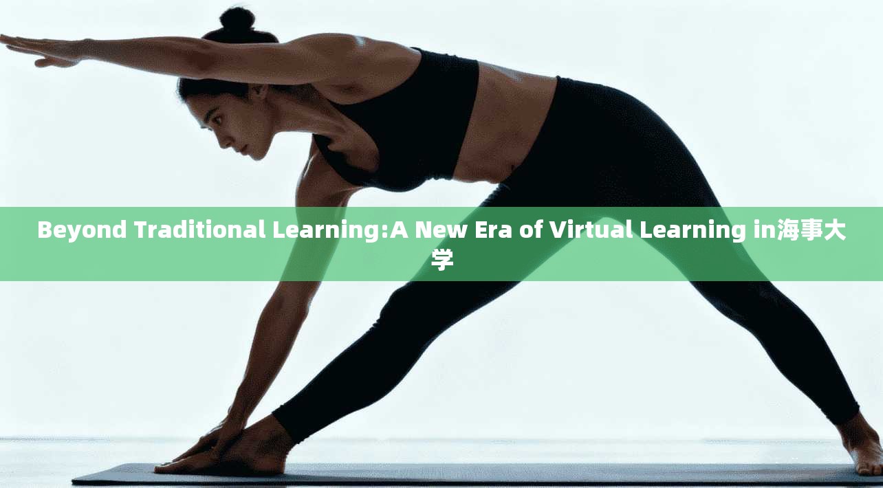 Beyond Traditional Learning:A New Era of Virtual Learning in海事大学
