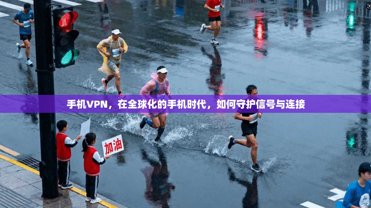 手机VPN，在全球化的手机时代，如何守护信号与连接