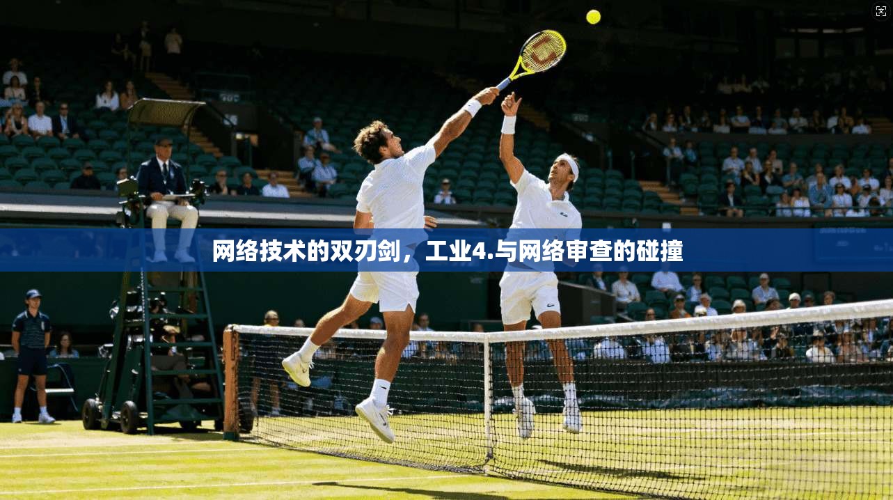 网络技术的双刃剑，工业4.与网络审查的碰撞
