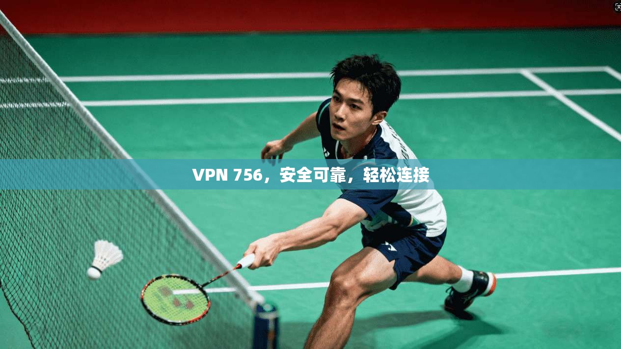 VPN 756，安全可靠，轻松连接