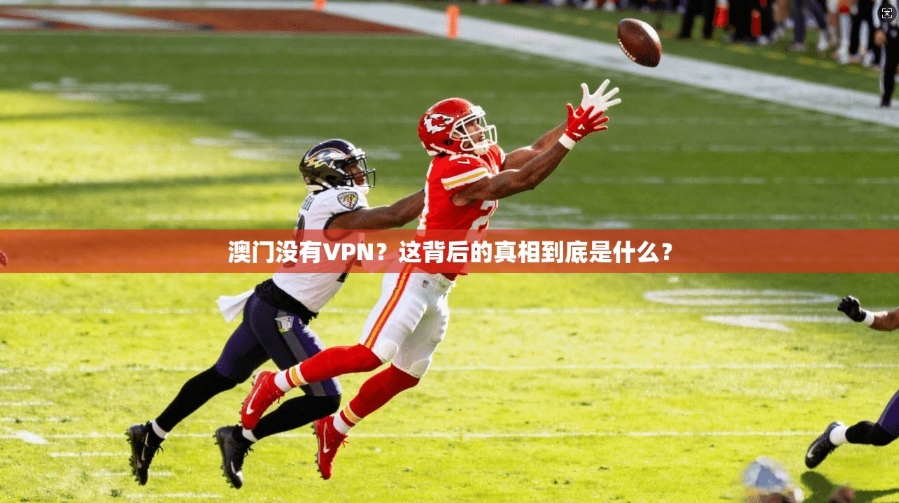 澳门没有VPN？这背后的真相到底是什么？