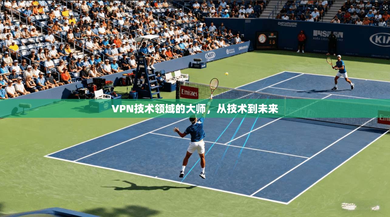 VPN技术领域的大师，从技术到未来