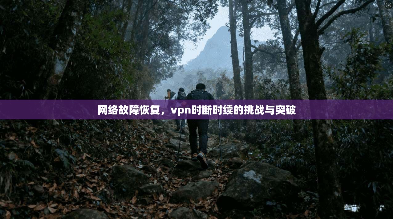 网络故障恢复，vpn时断时续的挑战与突破