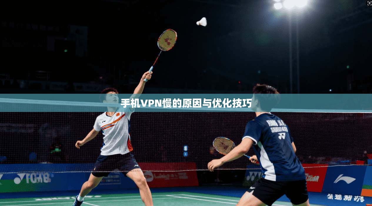 手机VPN慢的原因与优化技巧