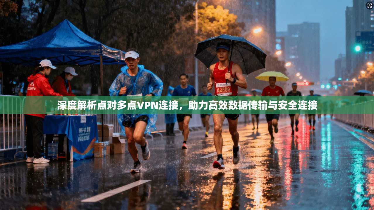 深度解析点对多点VPN连接，助力高效数据传输与安全连接