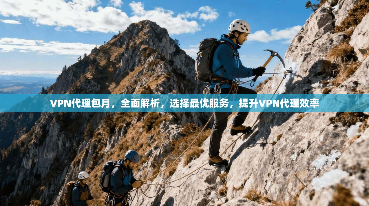 VPN代理包月，全面解析，选择最优服务，提升VPN代理效率