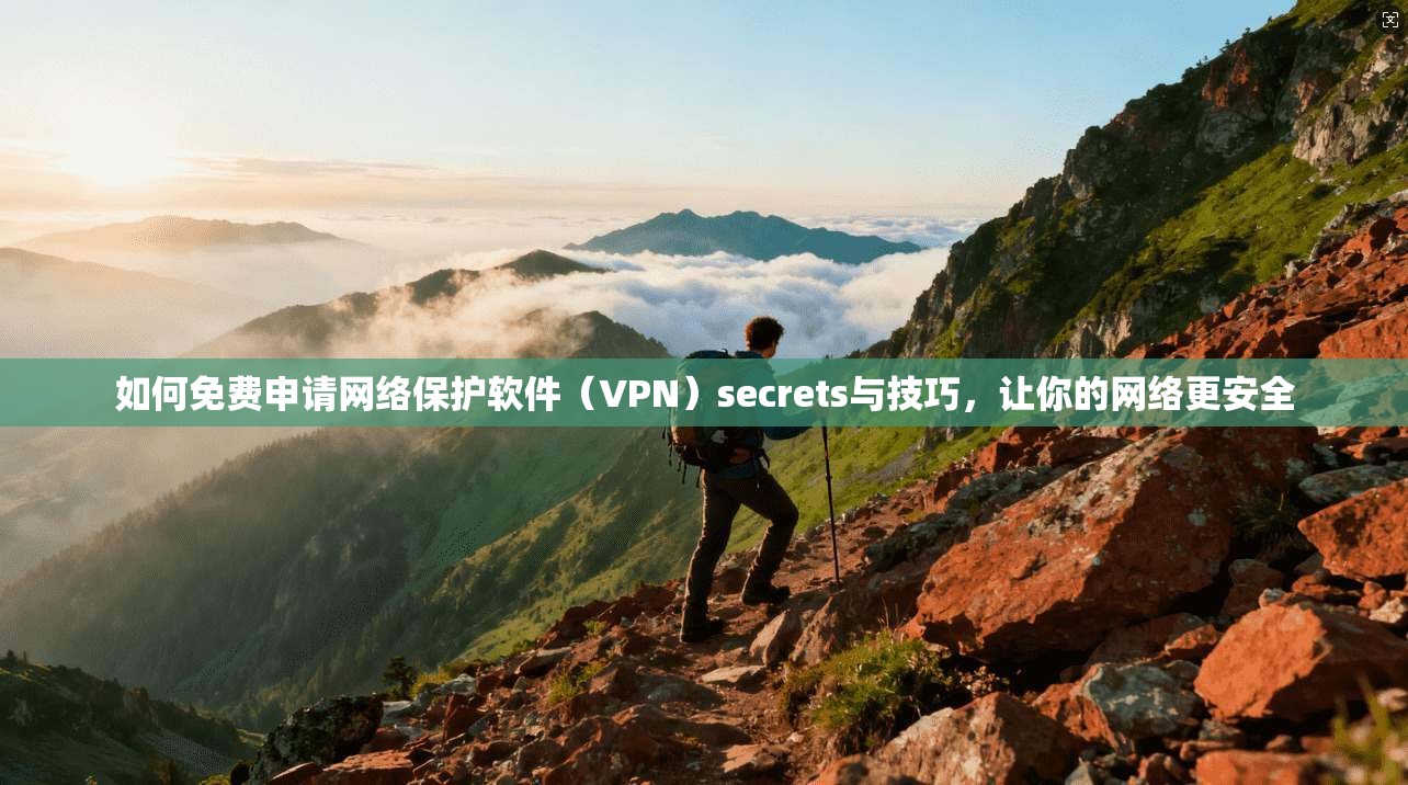 如何免费申请网络保护软件（VPN）secrets与技巧，让你的网络更安全