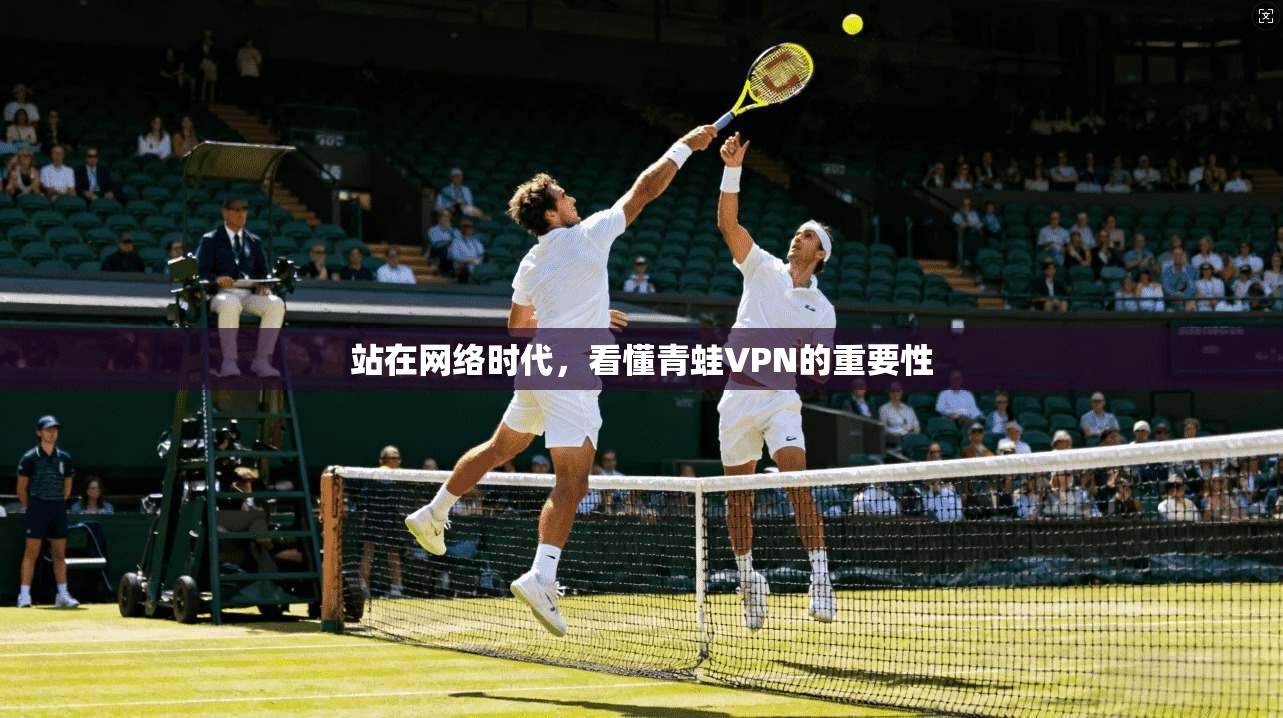 站在网络时代，看懂青蛙VPN的重要性