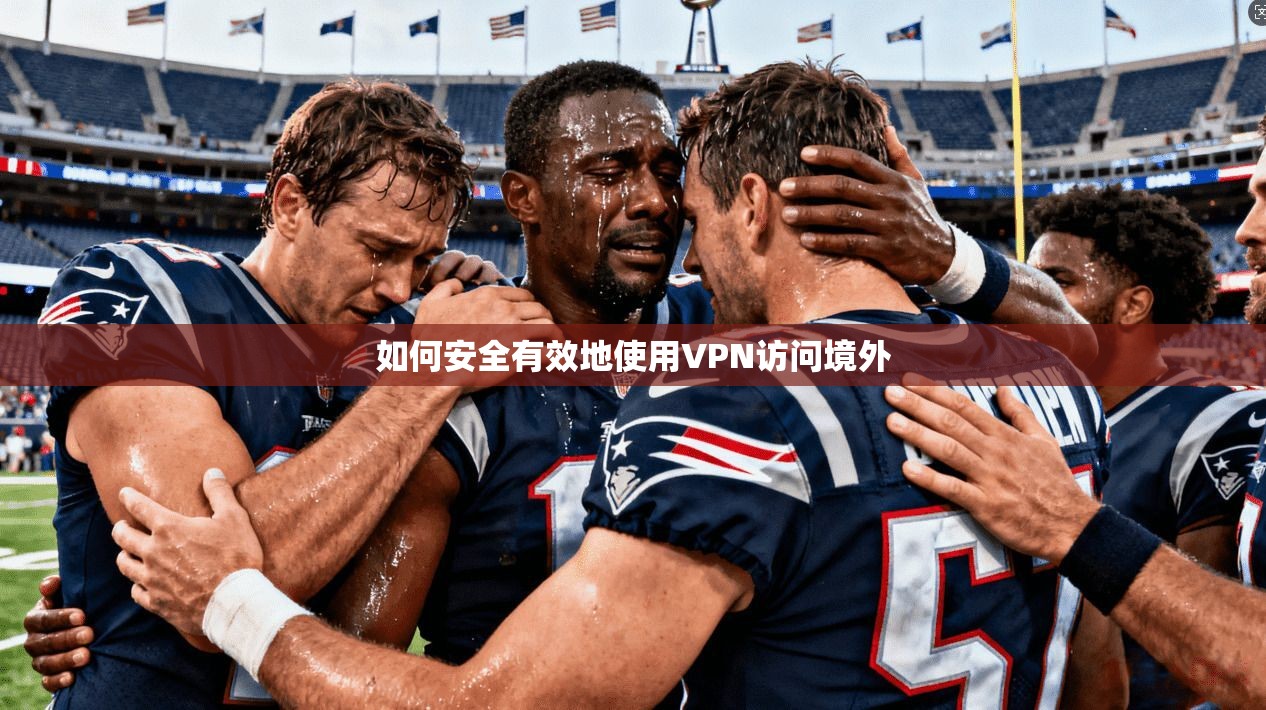 如何安全有效地使用VPN访问境外