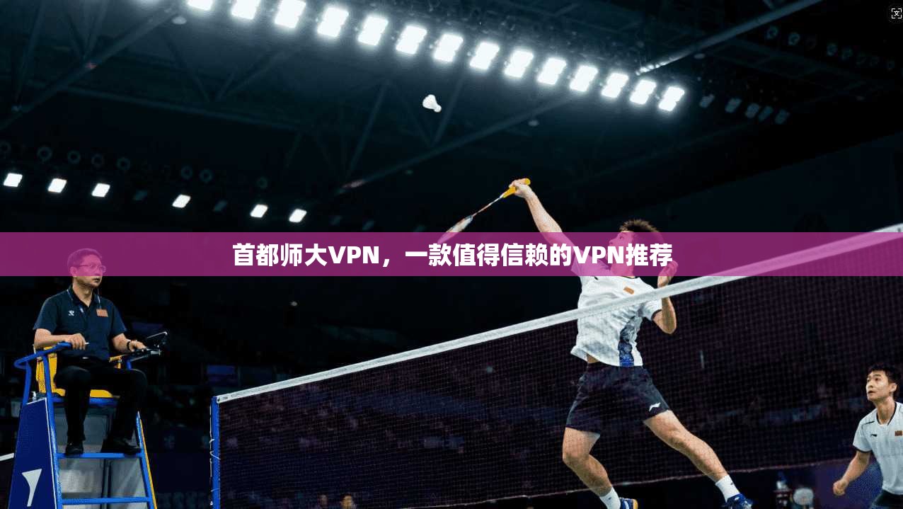 首都师大VPN，一款值得信赖的VPN推荐