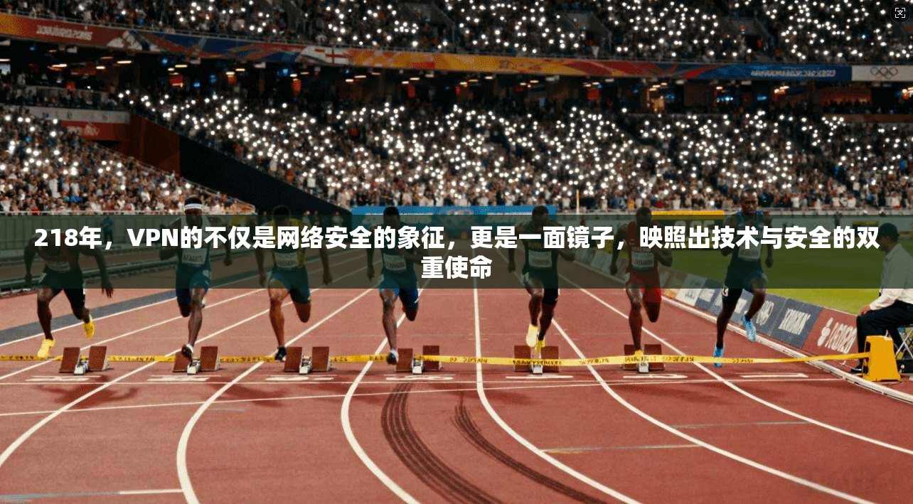 218年，VPN的不仅是网络安全的象征，更是一面镜子，映照出技术与安全的双重使命  第1张