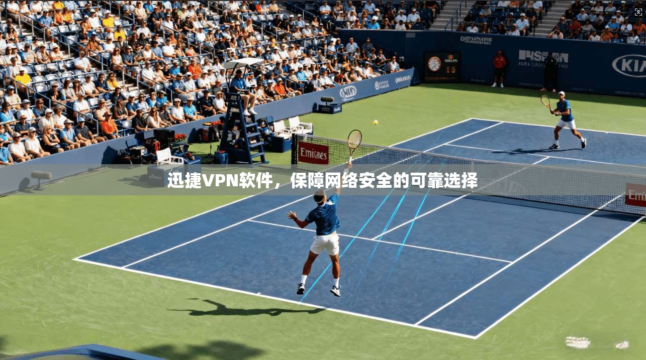 迅捷VPN软件,保障网络安全的可靠选择 第1张 迅捷VPN软件,保障网络安全的可靠选择 第1张