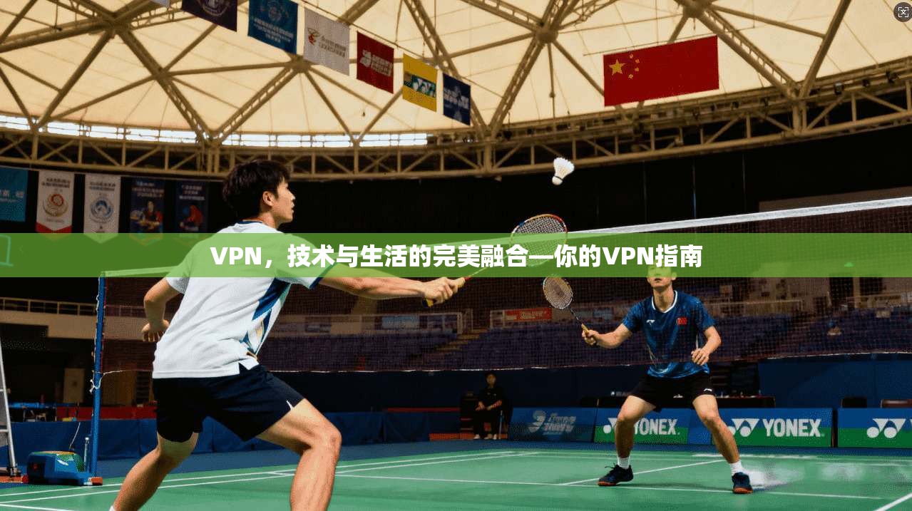 VPN,技术与生活的完美融合—你的VPN指南