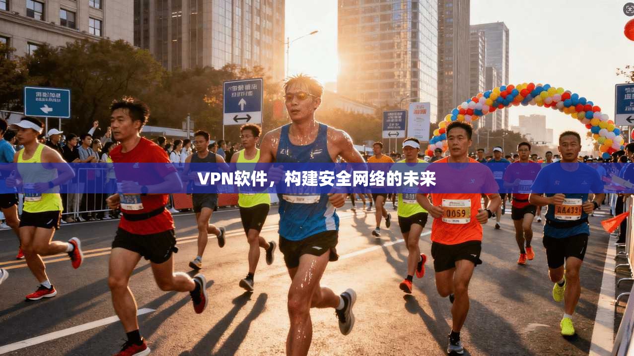 VPN软件，构建安全网络的未来
