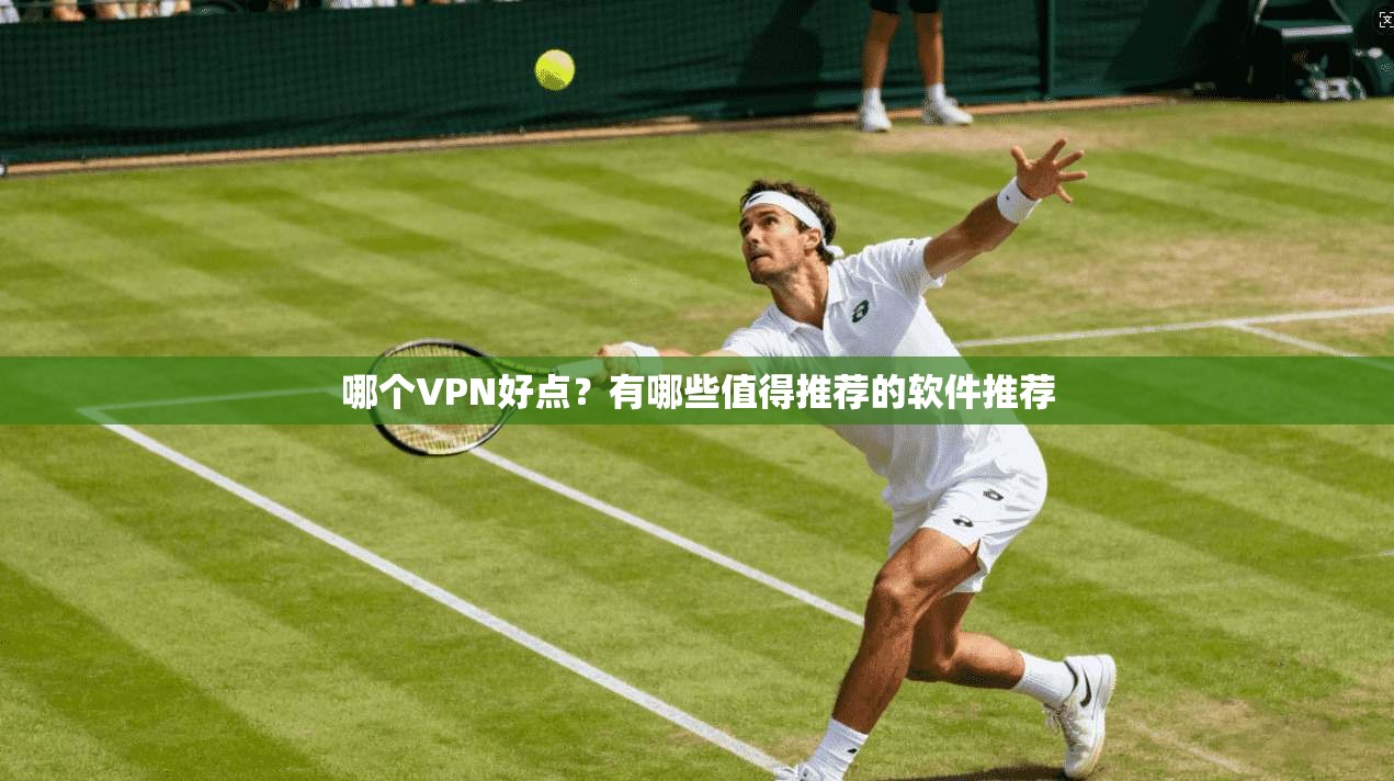 哪个VPN好点？有哪些值得推荐的软件推荐