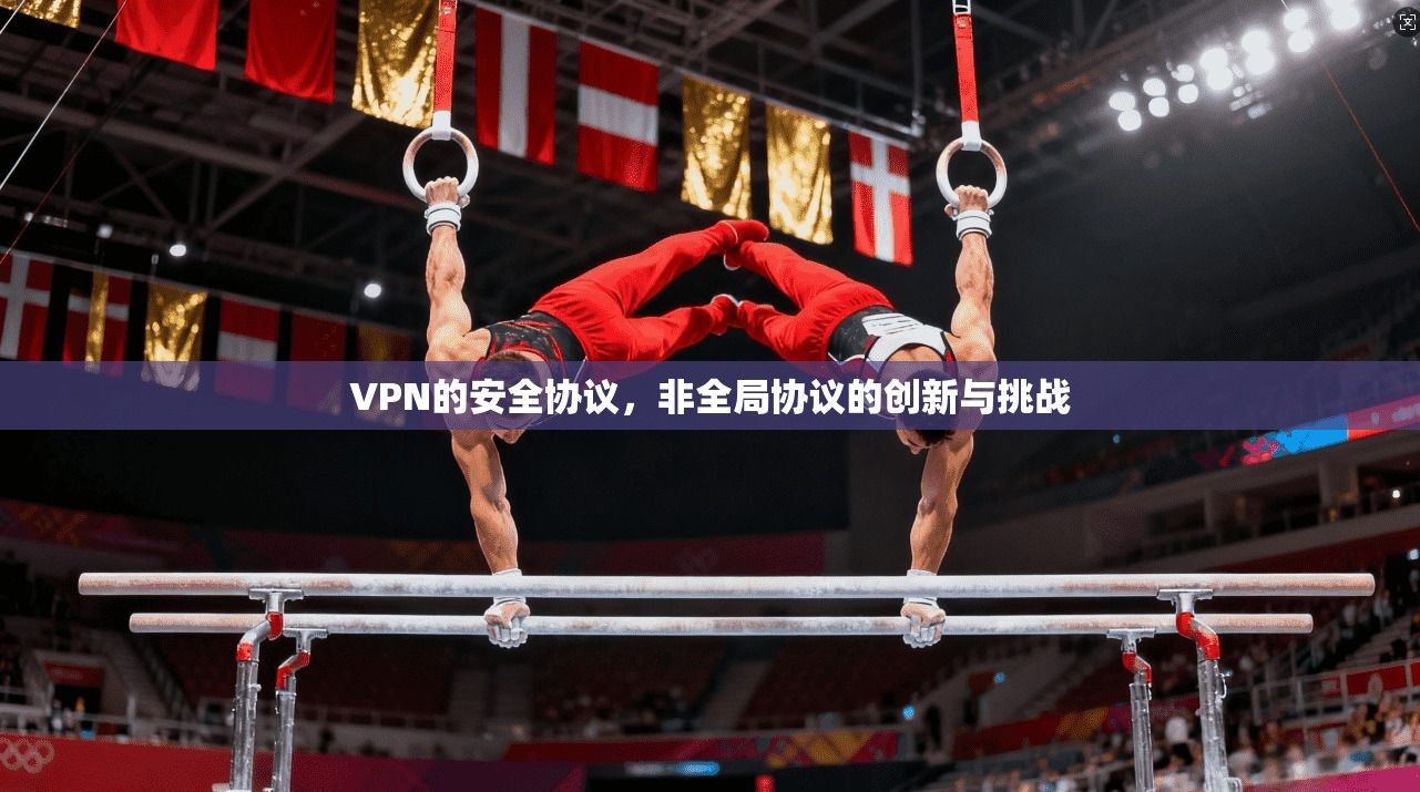 VPN的安全协议,非全局协议的创新与挑战