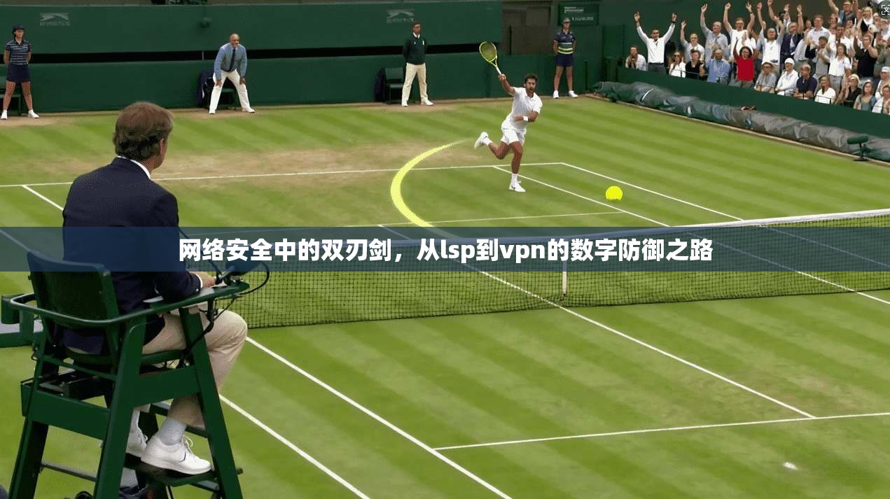 网络安全中的双刃剑，从lsp到vpn的数字防御之路