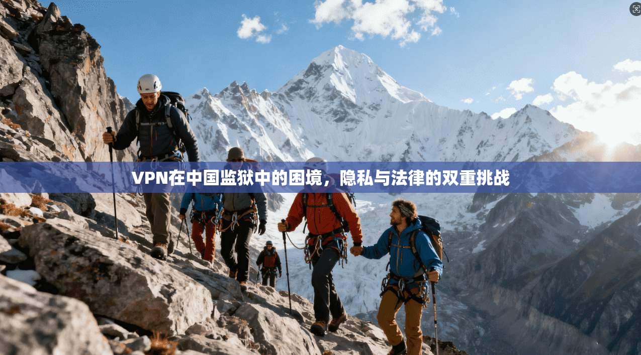 VPN在中国监狱中的困境,隐私与法律的双重挑战