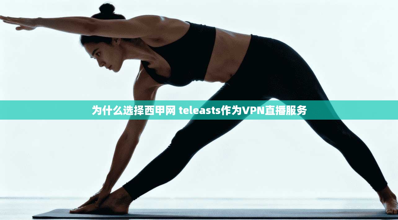 为什么选择西甲网 teleasts作为VPN直播服务