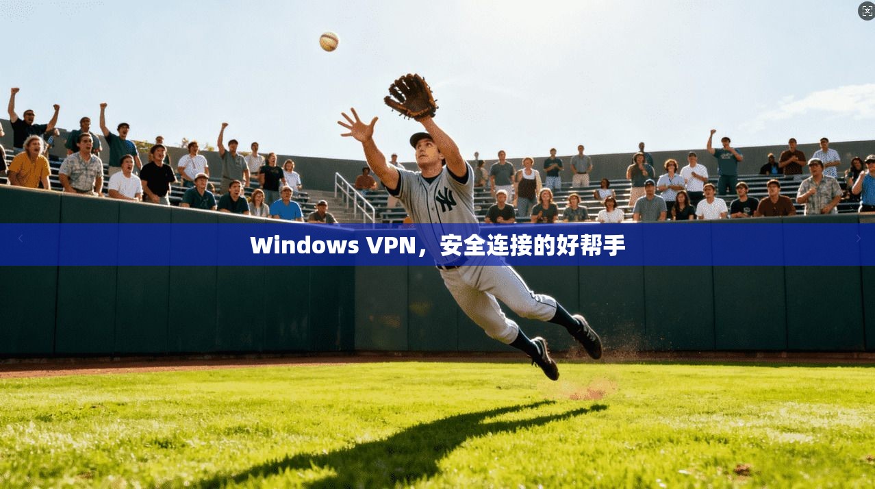 Windows VPN，安全连接的好帮手