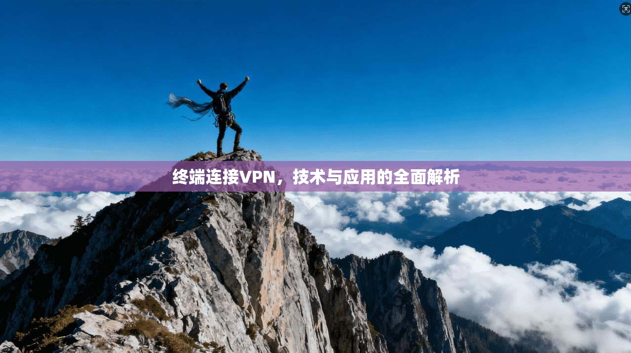 终端连接VPN，技术与应用的全面解析