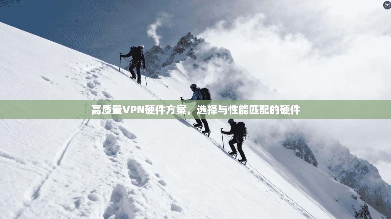 高质量VPN硬件方案，选择与性能匹配的硬件