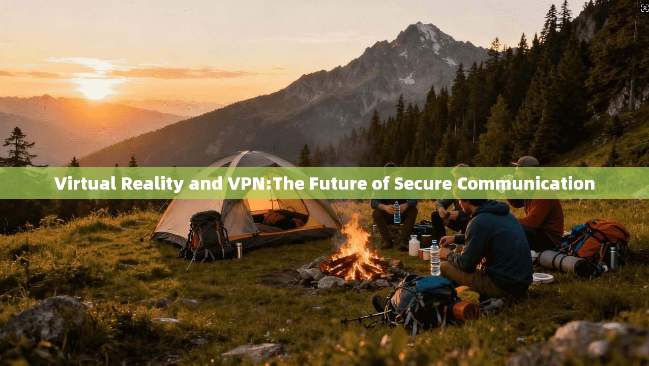 Virtual Reality and VPN:The Future of Secure Communication  第1张