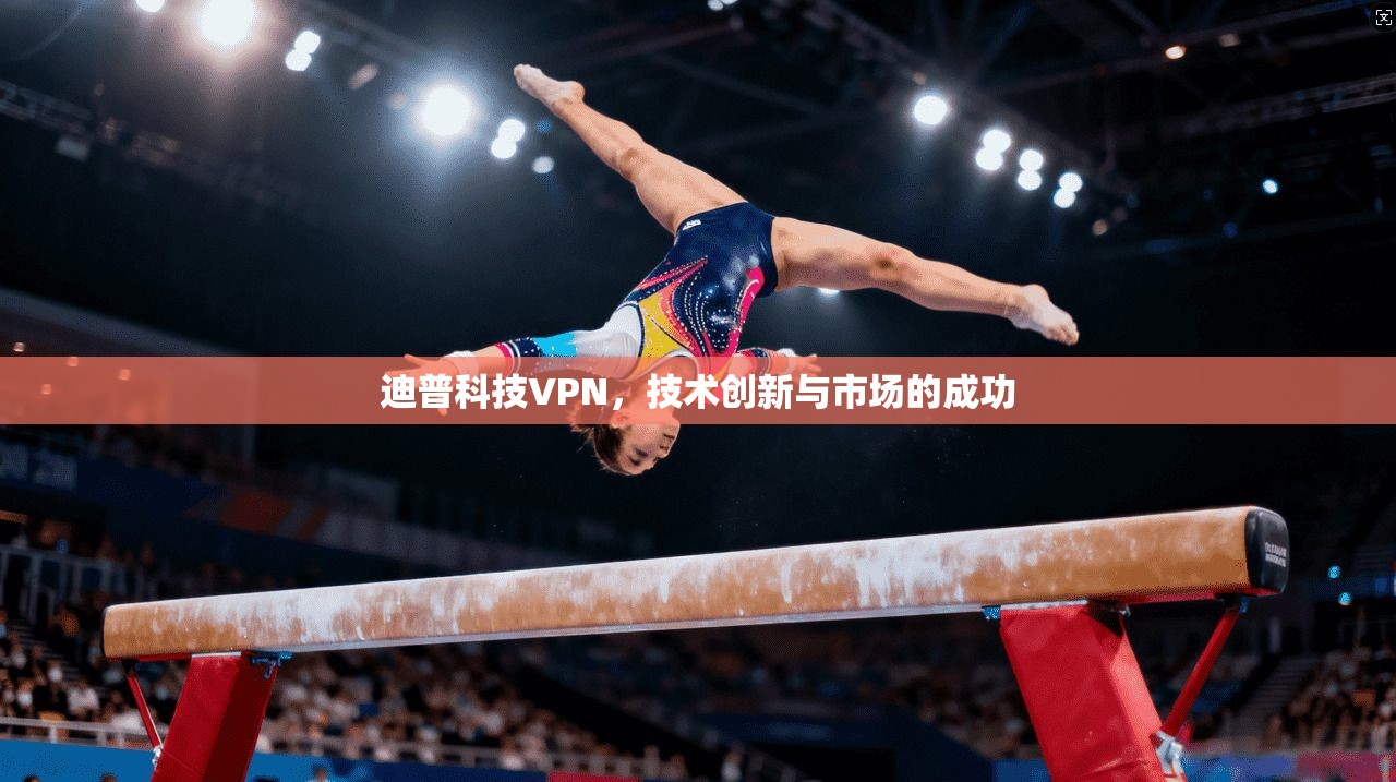 迪普科技VPN,技术创新与市场的成功