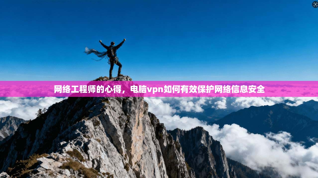 网络工程师的心得，电脑vpn如何有效保护网络信息安全
