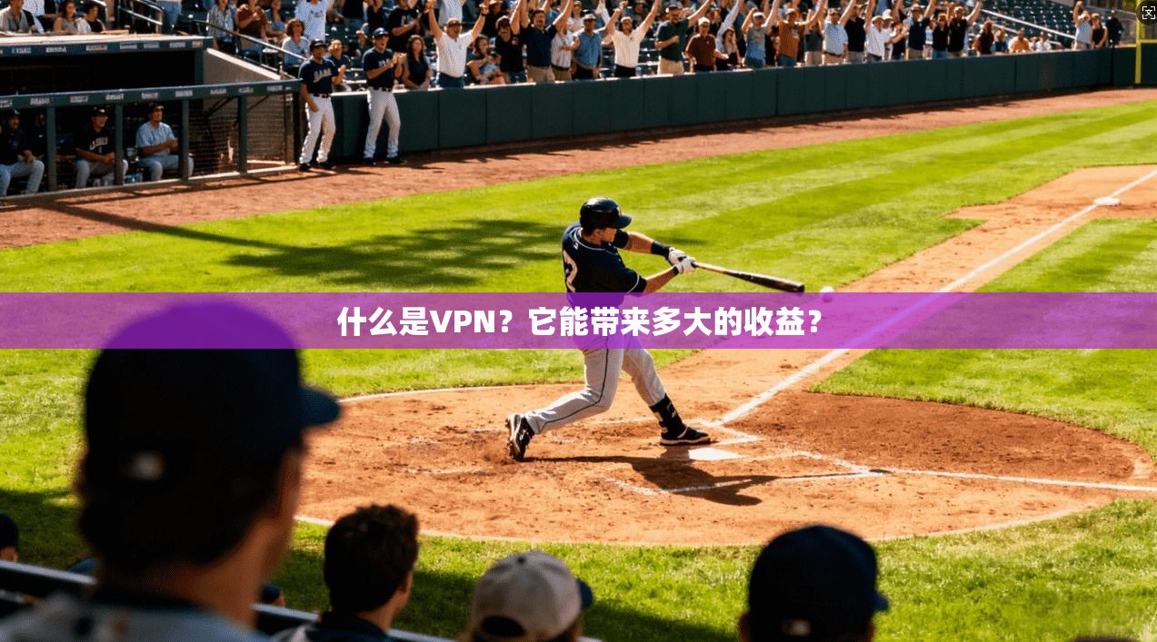 什么是VPN？它能带来多大的收益？