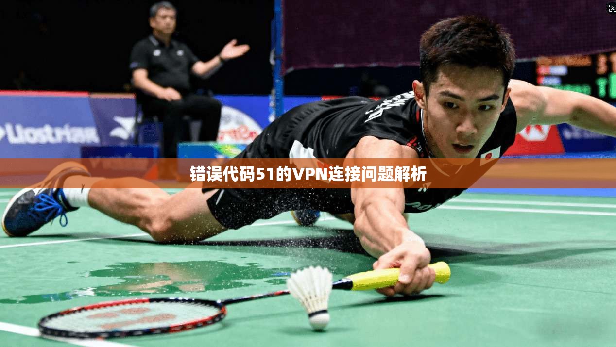 错误代码51的VPN连接问题解析
