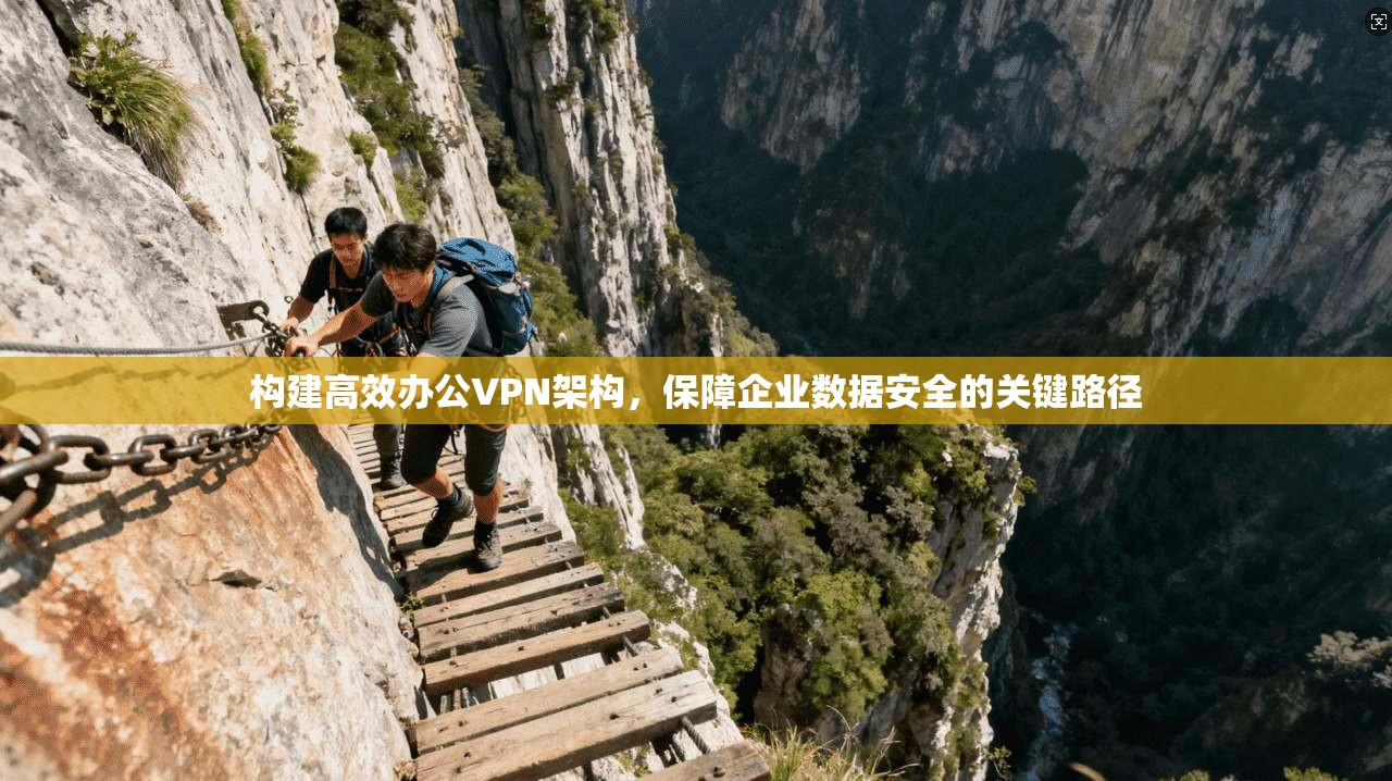 构建高效办公VPN架构，保障企业数据安全的关键路径