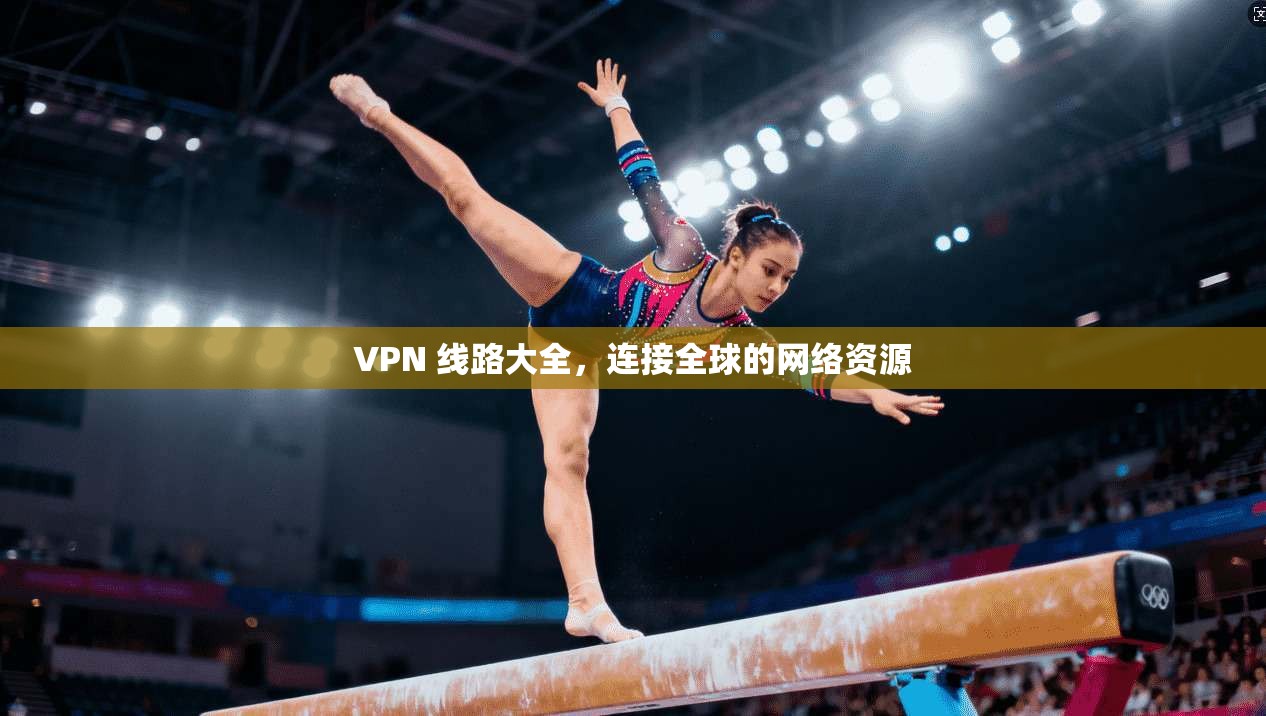 VPN 线路大全，连接全球的网络资源