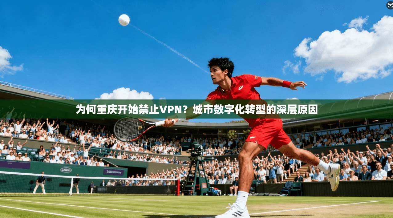 为何重庆开始禁止VPN？城市数字化转型的深层原因